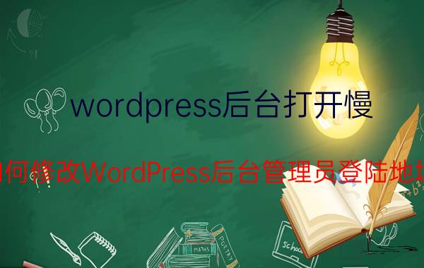 wordpress后台打开慢 如何修改WordPress后台管理员登陆地址？